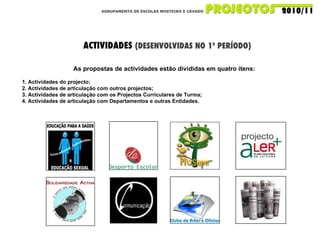 AGRUPAMENTO DE ESCOLAS MOSTEIRO E CÁVADO ACTIVIDADES  (DESENVOLVIDAS NO 1º PERÍODO) As propostas de actividades estão divididas em quatro itens:  1. Actividades do projecto; 2. Actividades de articulação com outros projectos; 3. Actividades de articulação com os Projectos Curriculares de Turma; 4. Actividades de articulação com Departamentos e outras Entidades. 