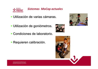 Sistemas MoCap actuales 
 Utilización de varias cámaras. 
 Utilización de goniómetros. 
 Condiciones de laboratorio. 
 Requieren calibración. 
 