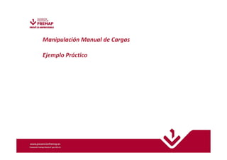 Manipulación Manual de Cargas 
Ejemplo Práctico 
 