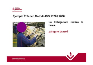 Ejemplo Práctico Método ISO 11226:2000: 
La trabajadora realiza la 
tarea. 
¿ángulo brazo? 
 