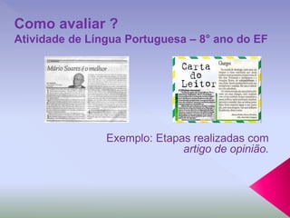 Exemplo: Etapas realizadas com
artigo de opinião.
Como avaliar ?
Atividade de Língua Portuguesa – 8° ano do EF
 