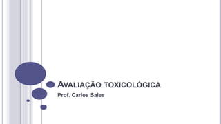 AVALIAÇÃO TOXICOLÓGICA
Prof. Carlos Sales
 