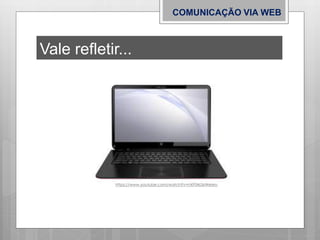 COMUNICAÇÃO VIA WEB
Vale refletir...
https://www.youtube.com/watch?v=hXF04s3xWeIeo
 