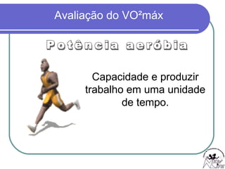 Potência aeróbia Capacidade e produzir trabalho em uma unidade de tempo. 