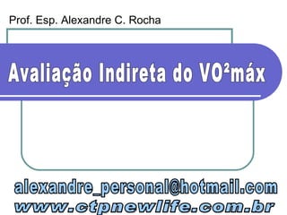Avaliação Indireta do VO²máx [email_address] www.ctpnewlife.com.br Prof. Esp. Alexandre C. Rocha 