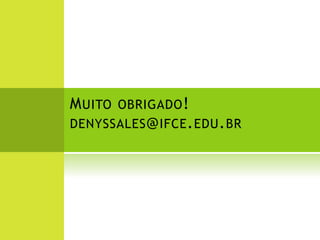 MUITO OBRIGADO! 
DENYSSALES@IFCE.EDU.BR 
