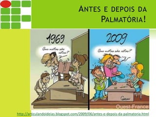 ANTES E DEPOIS DA 
PALMATÓRIA! 
http://articulandoideias.blogspot.com/2009/06/antes-e-depois-da-palmatoria.html 
 