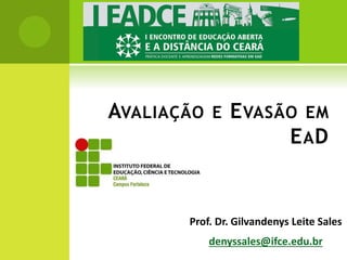 AVALIAÇÃO E EVASÃO EM 
EAD 
Prof. Dr. Gilvandenys Leite Sales 
denyssales@ifce.edu.br 
 