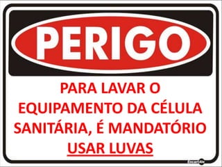 PARA LAVAR O
EQUIPAMENTO DA CÉLULA
SANITÁRIA, É MANDATÓRIO
USAR LUVAS
 