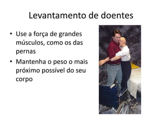 Levantamento de doentes
• Use a força de grandes
músculos, como os das
pernas
• Mantenha o peso o mais
próximo possível do seu
corpo
 
