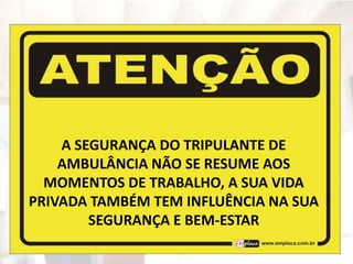 A SEGURANÇA DO TRIPULANTE DE
AMBULÂNCIA NÃO SE RESUME AOS
MOMENTOS DE TRABALHO, A SUA VIDA
PRIVADA TAMBÉM TEM INFLUÊNCIA NA SUA
SEGURANÇA E BEM-ESTAR
 
