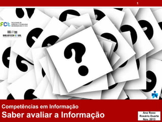 1
Competências em Informação
Saber avaliar a Informação Ana Roxo
Rosário Duarte
Nov. 2013
 