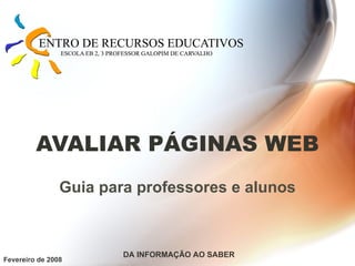 AVALIAR PÁGINAS WEB Guia para professores e alunos Fevereiro de 2008 DA INFORMAÇÃO AO SABER 