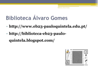 Biblioteca Álvaro Gomes
• http://www.eb23-pauloquintela.edu.pt/
• http://biblioteca-eb23-paulo-
quintela.blogspot.com/
Biblioteca Álvaro Gomes
 
