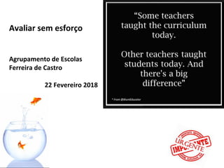 Avaliar sem esforço
Agrupamento de Escolas
Ferreira de Castro
22 Fevereiro 2018
 