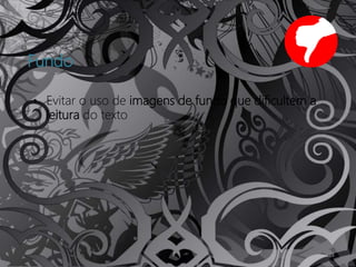 11
Fundo
• Evitar o uso de imagens de fundo que dificultem a
leitura do texto
 
