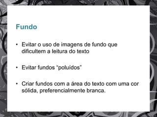 Agrupamento de Escolas
Aqua Alba
Fundo
• Evitar o uso de imagens de fundo que
dificultem a leitura do texto
• Evitar fundos “poluídos”
• Criar fundos com a área do texto com uma cor
sólida, preferencialmente branca.
 