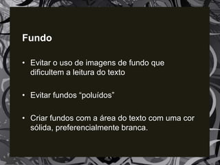 Agrupamento de Escolas
Aqua Alba
Fundo
• Evitar o uso de imagens de fundo que
dificultem a leitura do texto
• Evitar fundos “poluídos”
• Criar fundos com a área do texto com uma cor
sólida, preferencialmente branca.
 