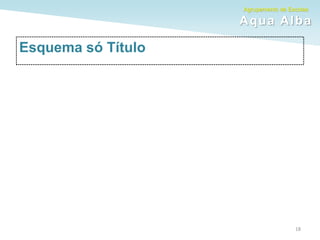 Agrupamento de Escolas
Aqua Alba
Esquema só Título
18
 