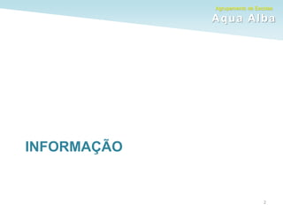 Agrupamento de Escolas
Aqua Alba
INFORMAÇÃO
2
 