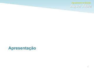 Agrupamento de Escolas
Aqua Alba
Apresentação
7
 