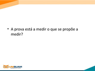 • A prova está a medir o que se propõe a
medir?
 