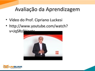 Avaliação da Aprendizagem
• Vídeo do Prof. Cipriano Luckesi
• http://www.youtube.com/watch?
v=JqSRs9Hqgtc
 