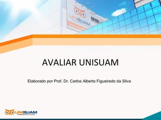 AVALIAR UNISUAM
Elaborado por Prof. Dr. Carlos Alberto Figueiredo da Silva
 