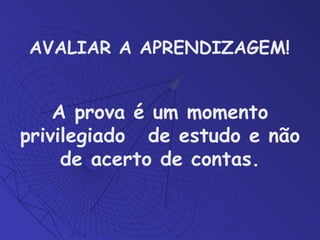 AVALIAR A APRENDIZAGEM!  A prova é um momento privilegiado  de estudo e não de acerto de contas. 
