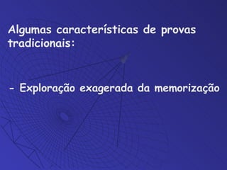 Algumas características de provas tradicionais:   - Exploração exagerada da memorização 