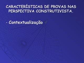 CARACTERÍSTICAS DE PROVAS NAS PERSPECTIVA CONSTRUTIVISTA . -  Contextualização 
