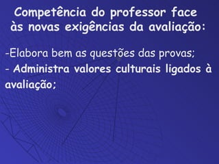 Elabora bem as questões das provas; -  Administra valores culturais ligados à avaliação; Competência do professor face  às novas exigências da avaliação: 