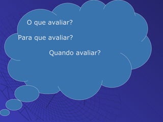 O que avaliar? Para que avaliar? Quando avaliar? 