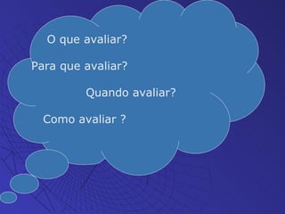 O que avaliar? Para que avaliar? Quando avaliar? Como avaliar ? 