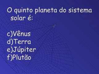O quinto planeta do sistema solar é: Vênus Terra Júpiter Plutão 