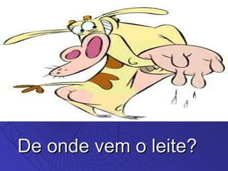 De onde vem o leite? 