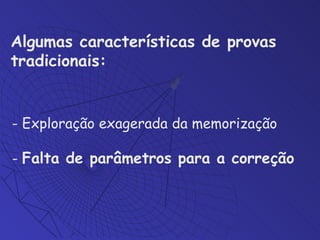 - Exploração exagerada da memorização -  Falta de parâmetros para a correção Algumas características de provas tradicionais:   