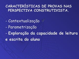 CARACTERÍSTICAS DE PROVAS NAS PERSPECTIVA CONSTRUTIVISTA . - Contextualização - Parametrização -  Exploração da capacidade de leitura e escrita do aluno 