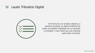 Laudo Tributário Digital
Em forma de um simples relatório, é
possível visualizar os dados sintéticos de
todas as análises realizadas em um período
e constatar o risco fiscal que sua empresa
pode estar correndo.
 