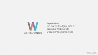 Fique Atento!
Em breve divulgaremos o
próximo Webinar de
Documentos Eletrônicos
 