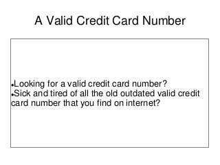 A Valid Credit Card Number




Looking for a valid credit card number?
Sick and tired of all the old outdated valid credit

card number that you find on internet?
 