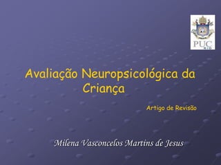 Avaliação Neuropsicológica da
Criança
Artigo de Revisão
Milena Vasconcelos Martins de Jesus
 