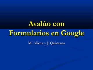 Avalúo con
Formularios en Google
     M. Alicea y J. Quintana
 