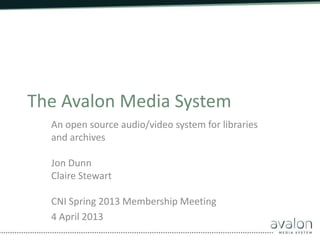 The Avalon Media System
  An open source audio/video system for libraries
  and archives

  Jon Dunn
  Claire Stewart

  CNI Spring 2013 Membership Meeting
  4 April 2013
 