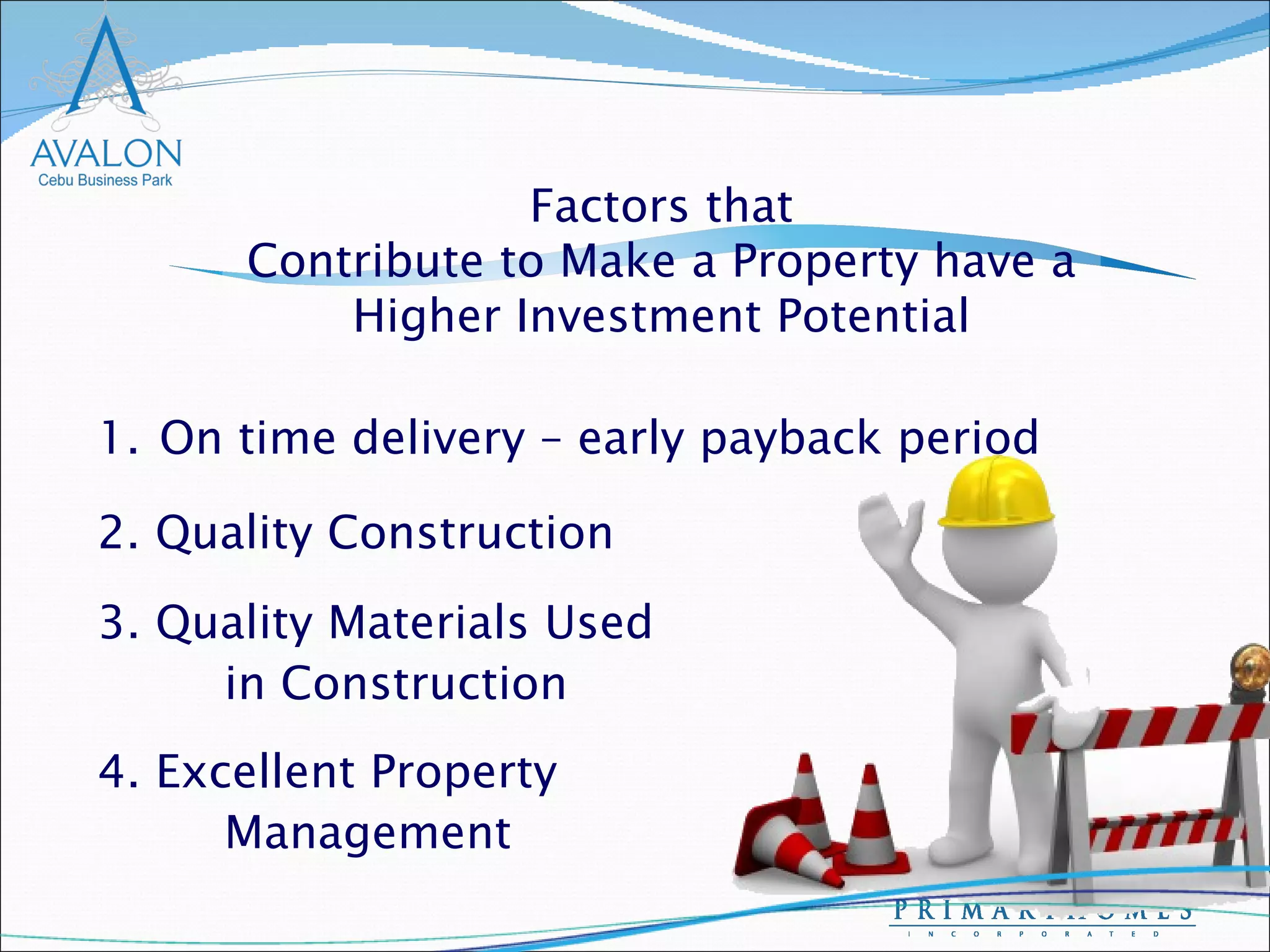 On time delivery – early payback period 4. Excellent Property  Management Factors that Contribute to Make a Property have a Higher Investment Potential 2. Quality Construction 3. Quality Materials Used  in Construction 