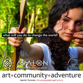 what will you do to change the world?




        SUSTAINABILITY SCHOOL




        SUSTAINABILITY SCHOOL


art+community+adventure
           Spanish Pyrenees · For young people aged 13 to 19
 