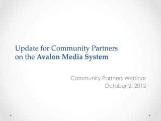 Update  for  Community  Partners  
on  the  Avalon  Media  System  

                  Community Partners Webinar
                             October 2, 2012
 