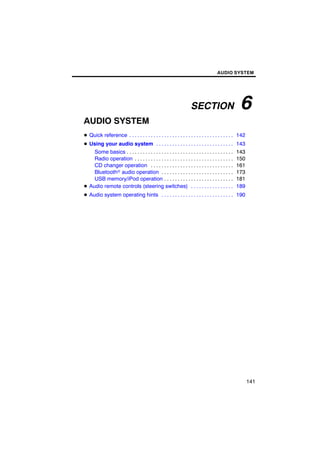 AUDIO SYSTEM




                                                                    SECTION                        6
AUDIO SYSTEM
D Quick reference . . . . . . . . . . . . . . . . . . . . . . . . . . . . . . . . . . . . . . . 142
D Using your audio system . . . . . . . . . . . . . . . . . . . . . . . . . . . . . 143
    Some basics . . . . . . . . . . . . . . . . . . . . . . . . . . . . . . . . . . . . . . . .   143
    Radio operation . . . . . . . . . . . . . . . . . . . . . . . . . . . . . . . . . . . . .     150
    CD changer operation . . . . . . . . . . . . . . . . . . . . . . . . . . . . . . .            161
    Bluetoothr audio operation . . . . . . . . . . . . . . . . . . . . . . . . . . .              173
    USB memory/iPod operation . . . . . . . . . . . . . . . . . . . . . . . . . .                 181
D Audio remote controls (steering switches) . . . . . . . . . . . . . . . .                       189
D Audio system operating hints . . . . . . . . . . . . . . . . . . . . . . . . . . . 190




                                                                                                        141
 