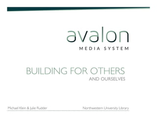 BUILDING FOR OTHERS	
  
AND OURSELVES!
Michael Klein & Julie Rudder Northwestern University Library	
  
 