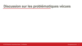 | 7
Discussion sur les problématiques vécues
25 septembre 2018© 2018 Solutions corporatives Avalon - Confidentiel
 